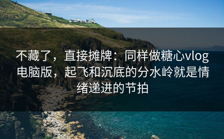不藏了,直接摊牌:同样做糖心vlog电脑版,起飞和沉底的分水岭就是情绪递进的节拍 不藏了,直接摊牌:同样做糖心vlog电脑版,起飞和沉底的分水岭就是情绪递进的节拍
